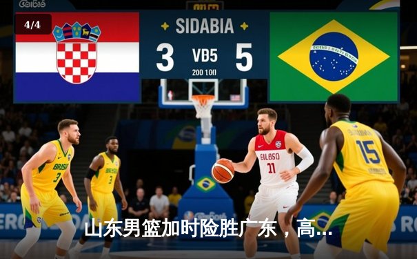 山东男篮加时险胜广东，高诗岩全能表现锁定胜局 - 4