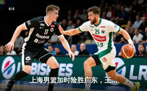 上海男篮加时险胜广东，王哲林狂砍36分创赛季新高 - 4