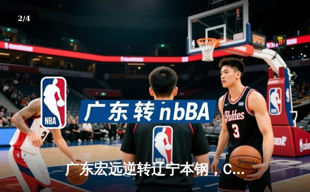 广东宏远逆转辽宁本钢，CBA总决赛上演史诗级对决 - 2