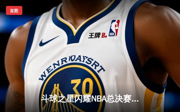 斗球之星闪耀NBA总决赛，勇士逆转凯尔特人夺队史第七冠
