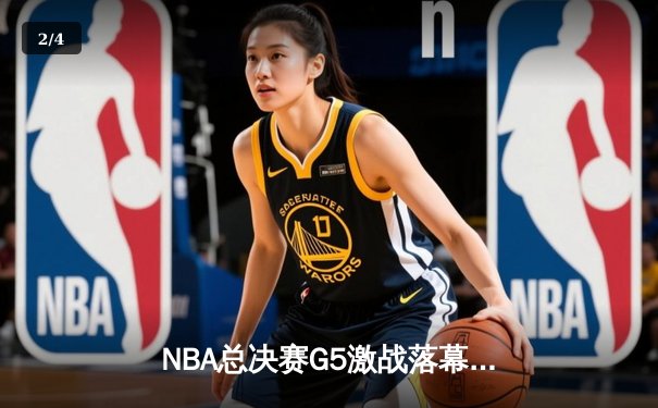 NBA总决赛G5激战落幕，勇士队逆境翻盘延续卫冕希望 - 2
