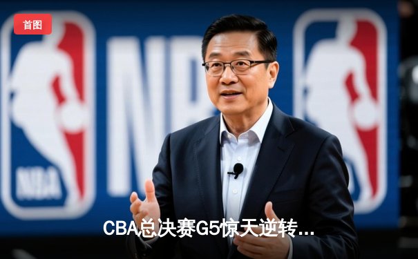 CBA总决赛G5惊天逆转！辽宁本钢加时险胜广东宏远夺队史第三冠