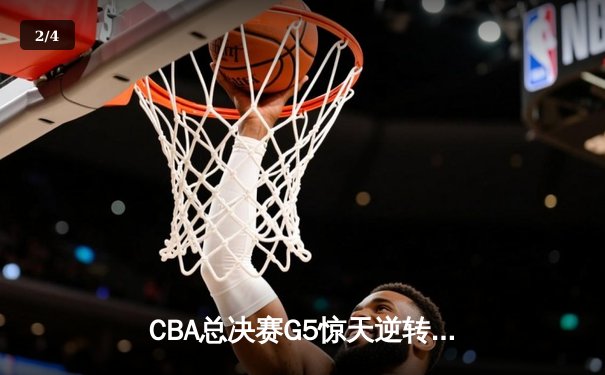 CBA总决赛G5惊天逆转！辽宁本钢加时险胜广东宏远夺队史第三冠 - 2