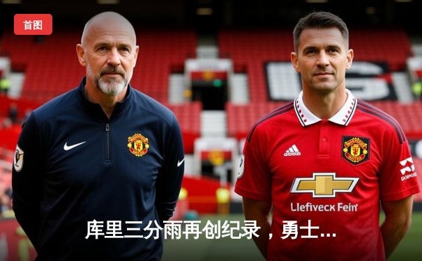 库里三分雨再创纪录，勇士力克凯尔特人卫冕之路再进一步