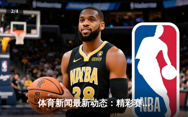 体育新闻最新动态：精彩赛事回顾 - 2
