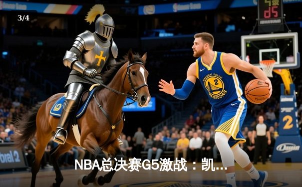 NBA总决赛G5激战：凯尔特人逆转勇士，塔图姆狂砍34分率队夺赛点 - 3
