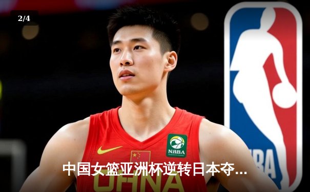 中国女篮亚洲杯逆转日本夺冠，韩旭独揽26分荣膺MVP - 2