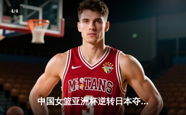 中国女篮亚洲杯逆转日本夺冠，韩旭独揽26分荣膺MVP - 4