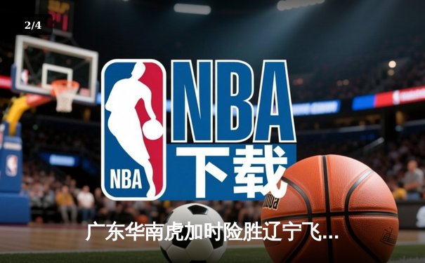 广东华南虎加时险胜辽宁飞豹，CBA总决赛上演史诗级对决 - 2