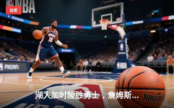 湖人加时险胜勇士，詹姆斯三双戴维斯30+20主宰内线