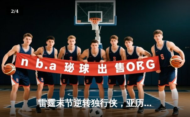 雷霆末节逆转独行侠，亚历山大关键罚球锁定胜局 - 2