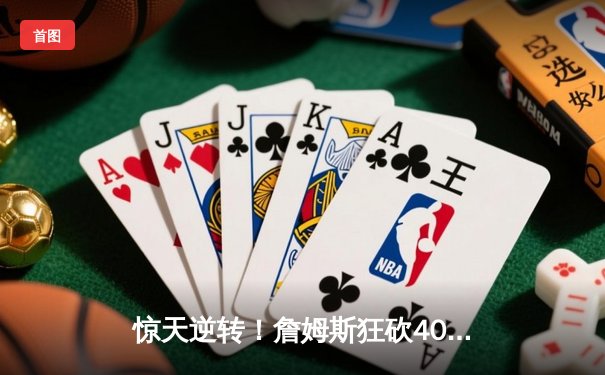 惊天逆转！詹姆斯狂砍40分三双，湖人加时险胜掘金挺进西决