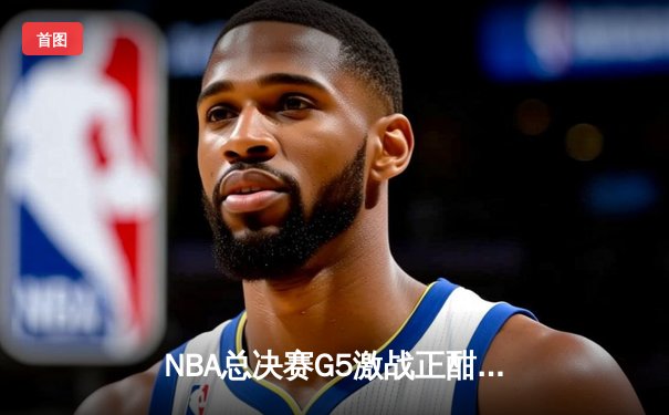 NBA总决赛G5激战正酣，库里狂砍43分助勇士逆转夺赛点