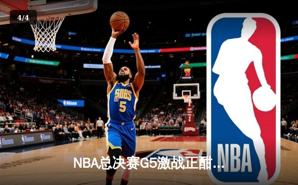 NBA总决赛G5激战正酣，库里狂砍43分助勇士逆转夺赛点 - 4