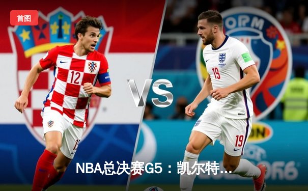 NBA总决赛G5：凯尔特人绝地反击扳回一城，塔图姆狂砍41分创纪录