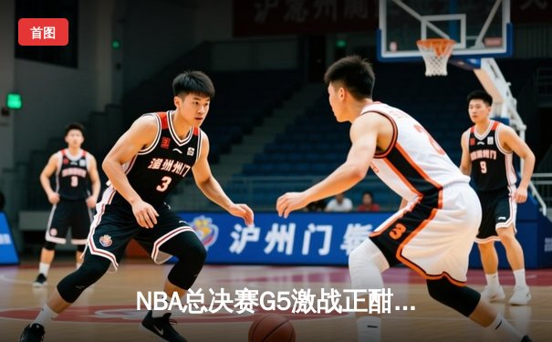 NBA总决赛G5激战正酣，库里狂砍43分率勇士逆转夺赛点