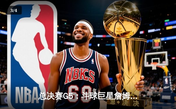 总决赛G5：斗球巨星詹姆斯·哈登狂砍45分，率队逆转夺赛点 - 3