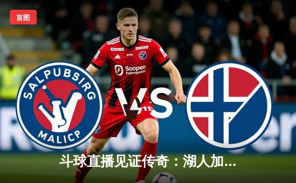 斗球直播见证传奇：湖人加时险胜勇士，詹姆斯三双创纪录