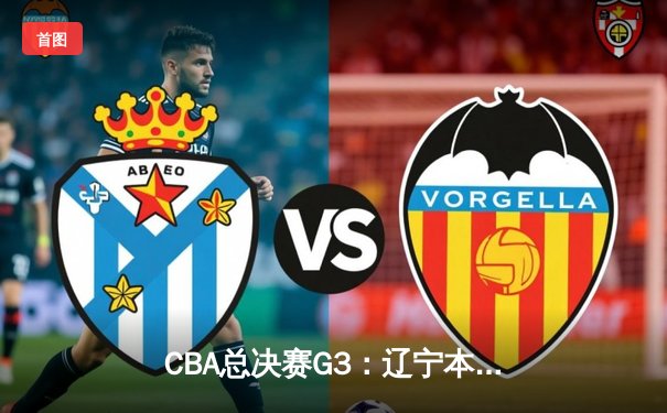 CBA总决赛G3：辽宁本钢末节逆转广东宏远，赵继伟关键三分锁定胜局