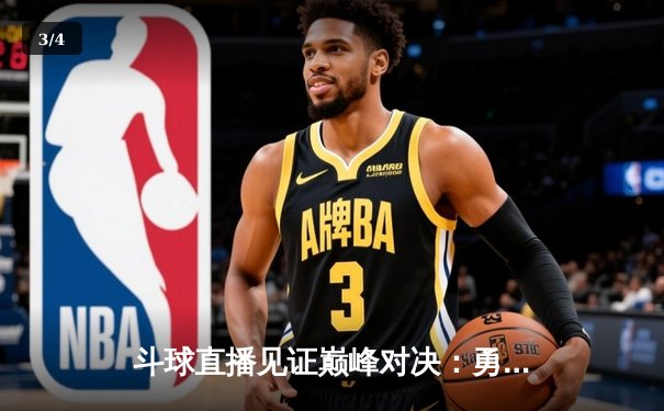 斗球直播见证巅峰对决：勇士加时险胜凯尔特人，库里狂砍45分创赛季新高 - 3